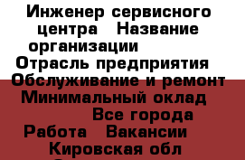 Инженер сервисного центра › Название организации ­ Xenics › Отрасль предприятия ­ Обслуживание и ремонт › Минимальный оклад ­ 60 000 - Все города Работа » Вакансии   . Кировская обл.,Захарищево п.